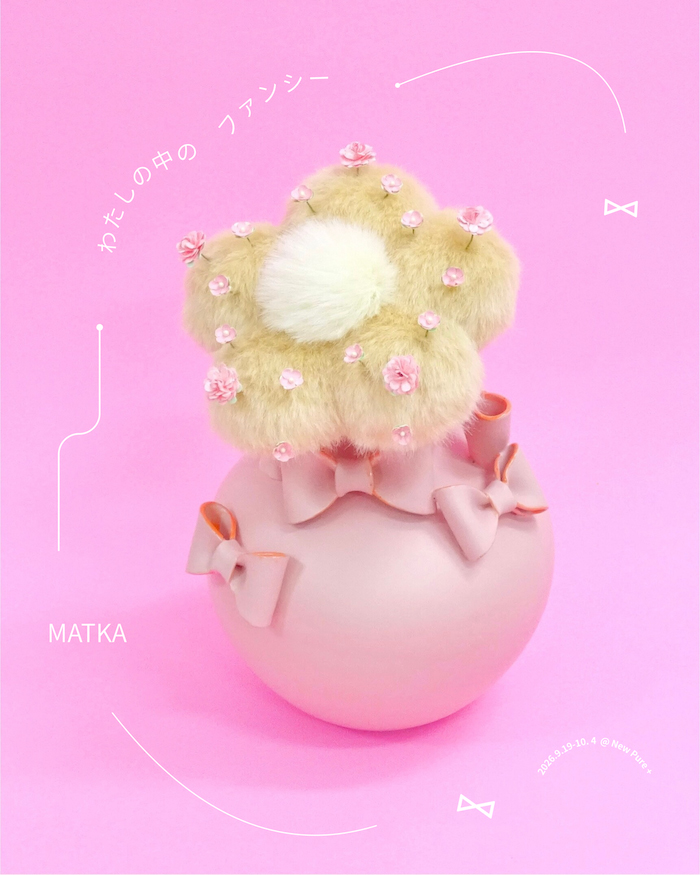 MATKA solo exhibition「わたしの中のファンシー」